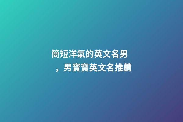 簡短洋氣的英文名男，男寶寶英文名推薦